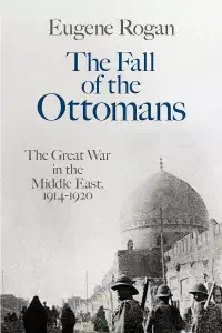 The Fall of the Ottomans - Eugene Rogan